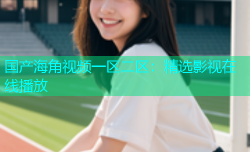 国产海角视频一区二区：精选影视在线播放