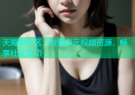 天海角社区：发现多元视频资源，畅享社区互动