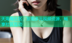 天海角社区：发现多元视频资源，畅享社区互动