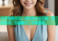 打开海角社区，发现新社交乐趣：实时互动、兴趣圈子、丰富活动
