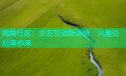 海角社区：交友互动新体验，兴趣论坛等你来