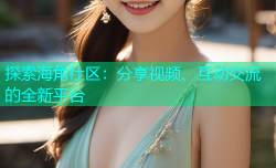 探索海角社区：分享视频、互动交流的全新平台