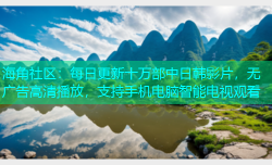 海角社区：每日更新十万部中日韩影片，无广告高清播放，支持手机电脑智能电视观看
