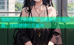 海角社区注册难题？快速解决注册问题，体验便捷社区服务