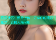 海角社区：照片上传，分享你的精彩视角，连接无限可能