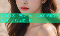 海角社区：照片上传，分享你的精彩视角，连接无限可能