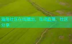 海角社区在线播出，互动直播、社区分享