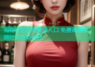 海角社区在线登录入口 免费高清视频社交互动平台