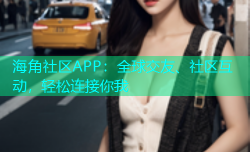 海角社区APP：全球交友、社区互动，轻松连接你我