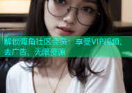 解锁海角社区会员：享受VIP视频、去广告、无限资源