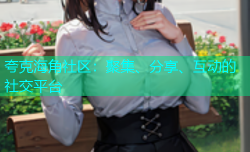 夸克海角社区：聚集、分享、互动的社交平台