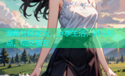 海角社区论坛：分享生活，讨论热点，结交朋友
