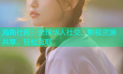 海角社区：全球华人社交、影视资源共享，轻松互联