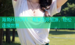 海角HJ9DB5：畅享无限资源，轻松连接世界