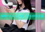 海角社区论坛下载，轻松获取资源