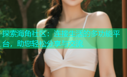 探索海角社区：连接生活的多功能平台，助您轻松分享与交流