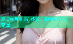 高清免费资源在线看，海角影视尽在掌握