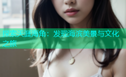 探索天涯海角：发现海滨美景与文化之旅