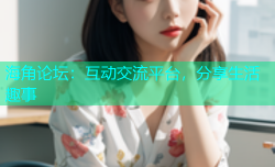 海角论坛：互动交流平台，分享生活趣事