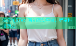 海角hj57e：智能互动平台，尽享科技魅力