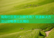 海角社区图片加载失败？快速解决方法让您畅享社区精彩