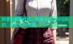 探索hj海角社区：分享生活、讨论知识、建立友好连接