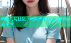 天涯海角社区：畅聊天下热点分享精彩生活