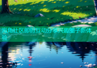 海角社区即时互动分享兴趣圈子新体验