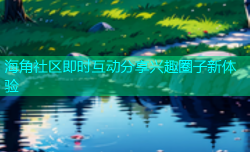 海角社区即时互动分享兴趣圈子新体验