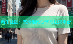 海角社区：高清视频分享与社交平台