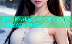 海角社区webapp全新上线轻松社交兴趣圈子速配新朋友