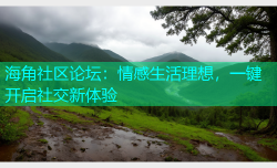 海角社区论坛：情感生活理想，一键开启社交新体验