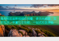 海角社区最新视频在线看：多元化内容、实时互动、丰富社交功能，一站式社区体验