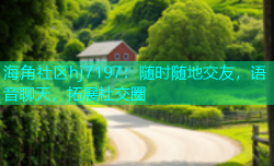 海角社区hj7197：随时随地交友，语音聊天，拓展社交圈