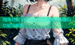 海角社区51zape互动交流平台精彩功能全解析