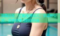 海角社区：汇聚全球华人，多语种交流，资源共享与职业机会