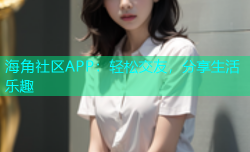 海角社区APP：轻松交友，分享生活乐趣