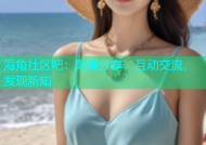 海角社区吧：聚集分享，互动交流，发现新知