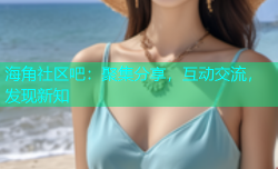 海角社区吧：聚集分享，互动交流，发现新知