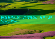 探索海角社区：连接生活、分享乐趣的社交平台