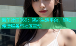 海角社区069：智能生活平台，解锁便捷服务与社区互动