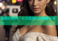 海角社区00：社交连接与品牌曝光平台