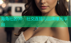 海角社区00：社交连接与品牌曝光平台