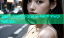 海角社区帐号分享神器快速连接好友畅享精彩
