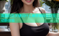 海角社区关键词什么意思揭秘社交互动新体验