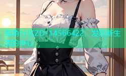 海角社区ZD-14566422，发现新生活的中心