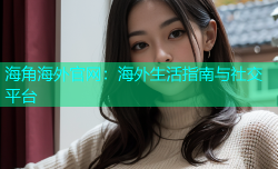 海角海外官网：海外生活指南与社交平台