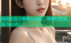 妈妈社区分享育儿经验，海角社区妈妈 hjcc42