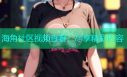 海角社区视频查看，尽享精彩内容