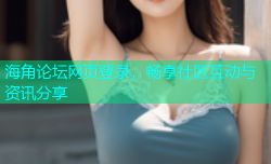 海角论坛网页登录，畅享社区互动与资讯分享